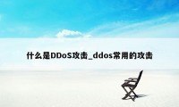 什么是DDoS攻击_ddos常用的攻击