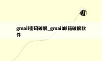 gmail密码破解_gmail邮箱破解软件
