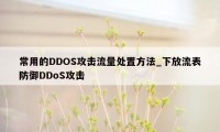 常用的DDOS攻击流量处置方法_下放流表防御DDoS攻击
