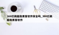 360拦截越南黑客软件安全吗_360拦截越南黑客软件