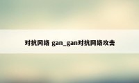 对抗网络 gan_gan对抗网络攻击