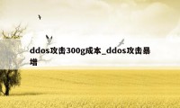 ddos攻击300g成本_ddos攻击暴增